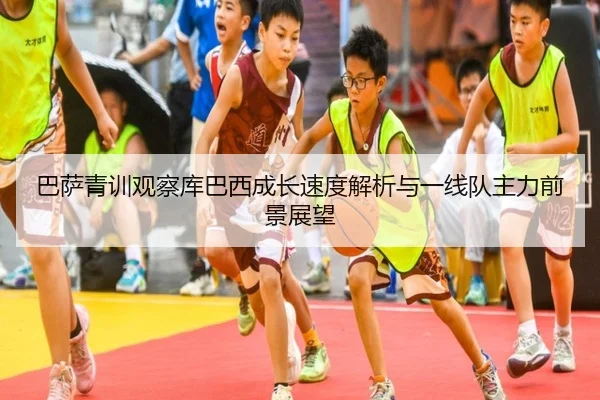 巴萨青训观察库巴西成长速度解析与一线队主力前景展望