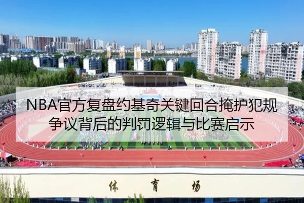 NBA官方复盘约基奇关键回合掩护犯规争议背后的判罚逻辑与比赛启示
