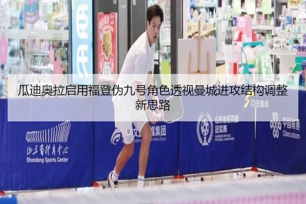 瓜迪奥拉启用福登伪九号角色透视曼城进攻结构调整新思路