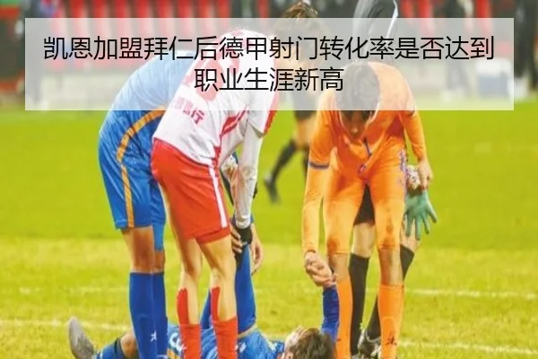 凯恩加盟拜仁后德甲射门转化率是否达到职业生涯新高