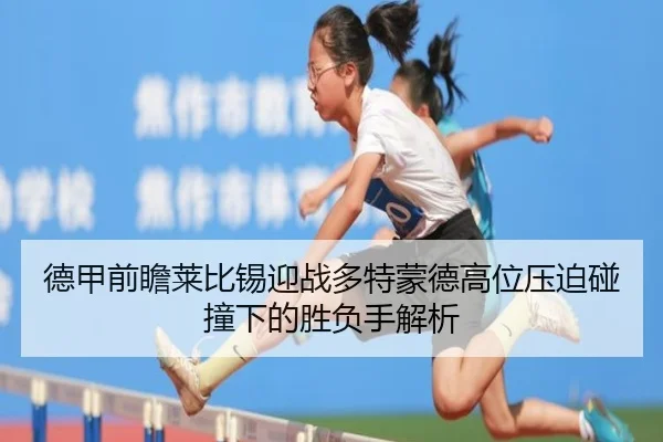 德甲前瞻莱比锡迎战多特蒙德高位压迫碰撞下的胜负手解析