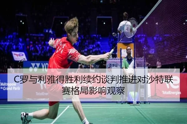 C罗与利雅得胜利续约谈判推进对沙特联赛格局影响观察