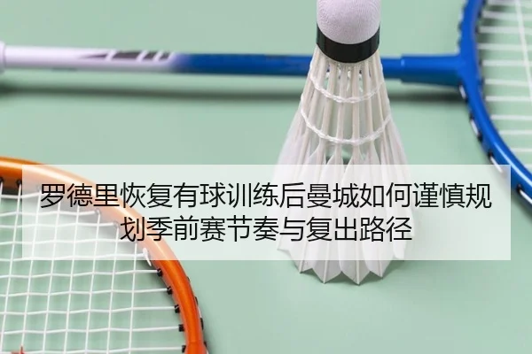 罗德里恢复有球训练后曼城如何谨慎规划季前赛节奏与复出路径