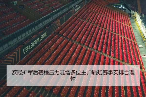 欧冠扩军后赛程压力陡增多位主帅质疑赛事安排合理性
