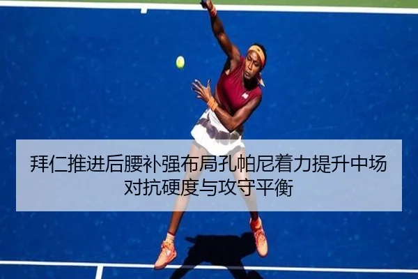 拜仁推进后腰补强布局孔帕尼着力提升中场对抗硬度与攻守平衡